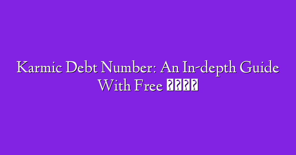 Karmic Debt Number: An In-depth Guide With Free 🎁