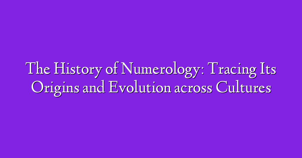 The History of Numerology: Tracing Its Origins and Evolution across Cultures