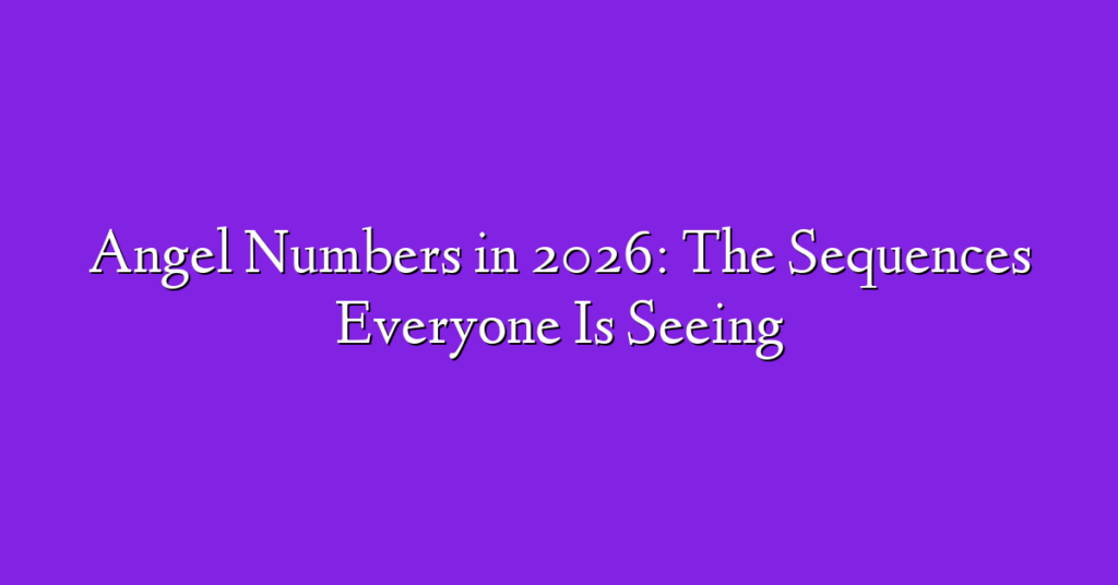 Angel Numbers in 2026: The Sequences Everyone Is Seeing