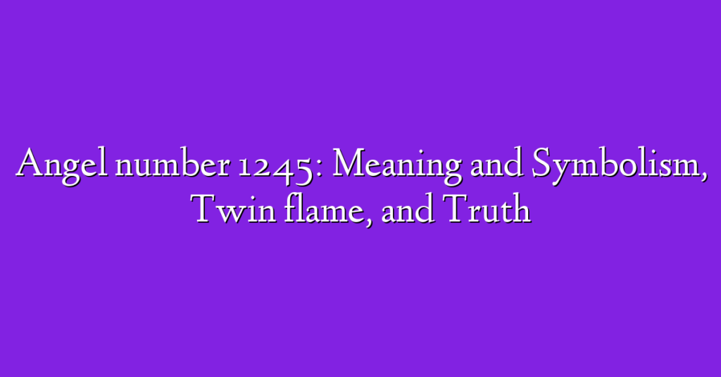 Angel number 1245: Meaning and Symbolism, Twin flame, and Truth