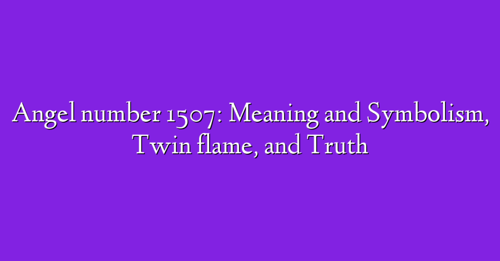 Angel number 1507: Meaning and Symbolism, Twin flame, and Truth