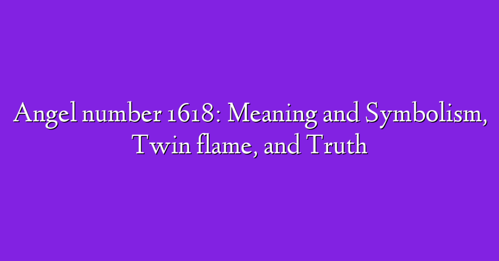 Angel number 1618: Meaning and Symbolism, Twin flame, and Truth