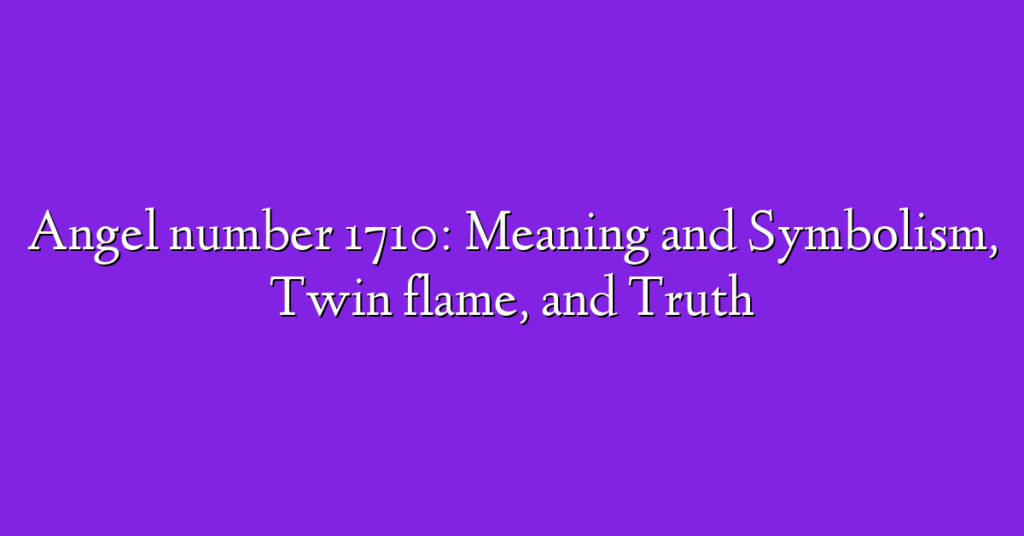 Angel number 1710: Meaning and Symbolism, Twin flame, and Truth