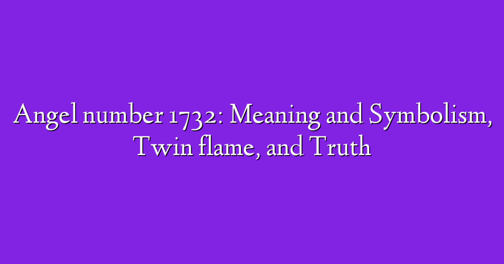Angel number 1732: Meaning and Symbolism, Twin flame, and Truth