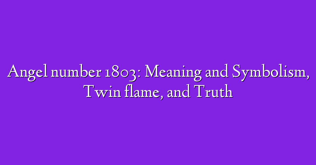 Angel number 1803: Meaning and Symbolism, Twin flame, and Truth