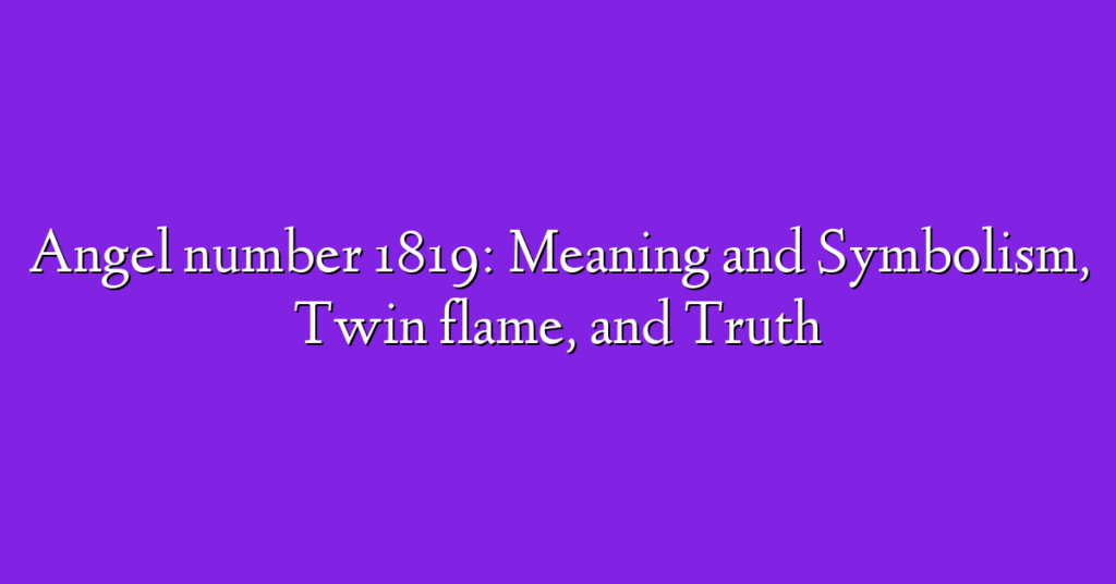 Angel number 1819: Meaning and Symbolism, Twin flame, and Truth
