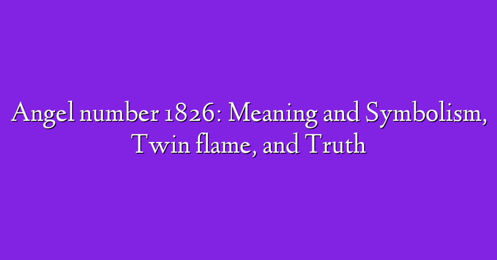 Angel number 1826: Meaning and Symbolism, Twin flame, and Truth