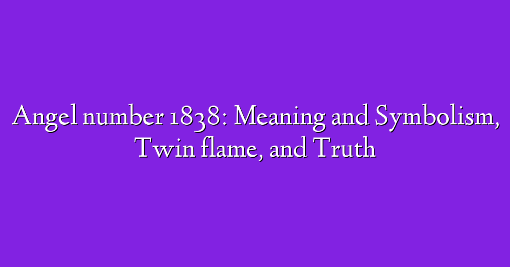 Angel number 1838: Meaning and Symbolism, Twin flame, and Truth
