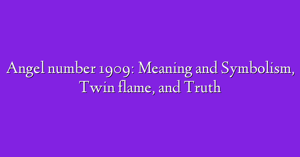 Angel number 1909: Meaning and Symbolism, Twin flame, and Truth