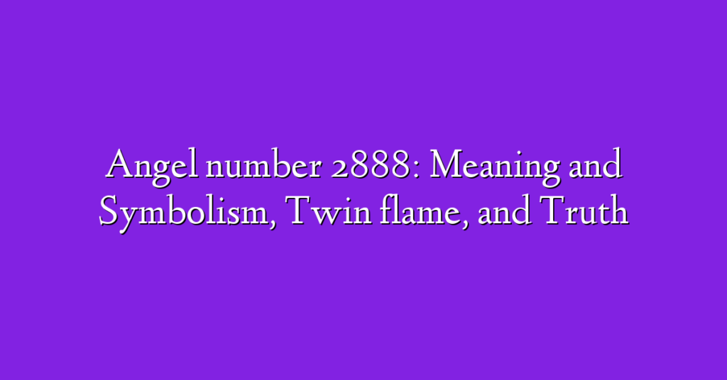 Angel number 2888: Meaning and Symbolism, Twin flame, and Truth