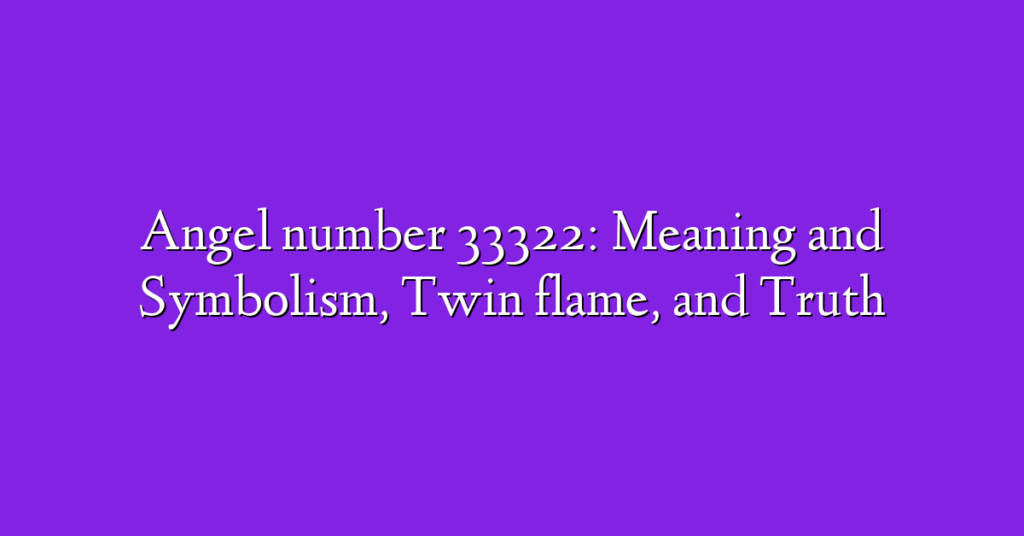 Angel number 33322: Meaning and Symbolism, Twin flame, and Truth