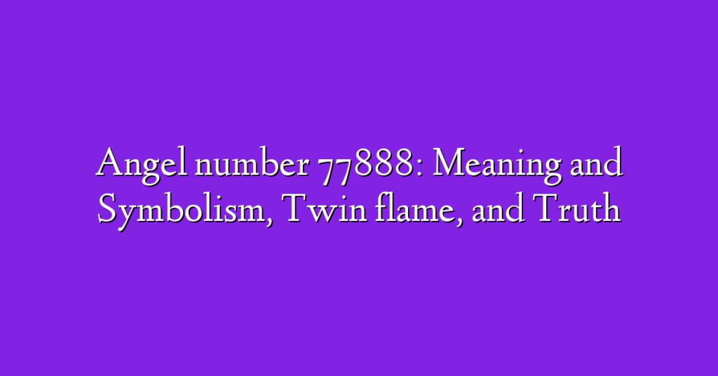 Angel number 77888: Meaning and Symbolism, Twin flame, and Truth