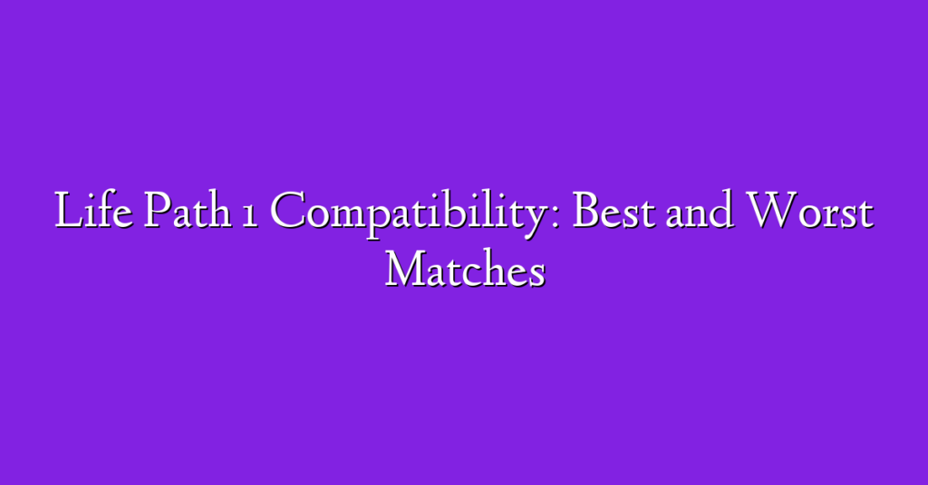 Life Path 1 Compatibility: Best and Worst Matches