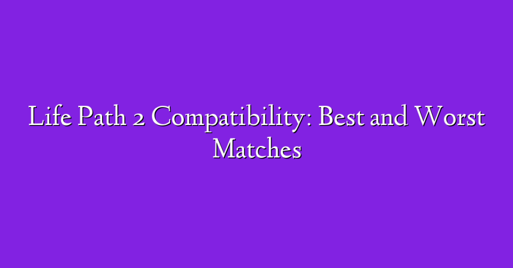 Life Path 2 Compatibility: Best and Worst Matches