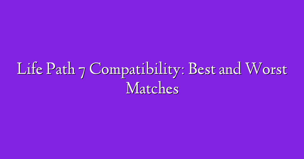 Life Path 7 Compatibility: Best and Worst Matches