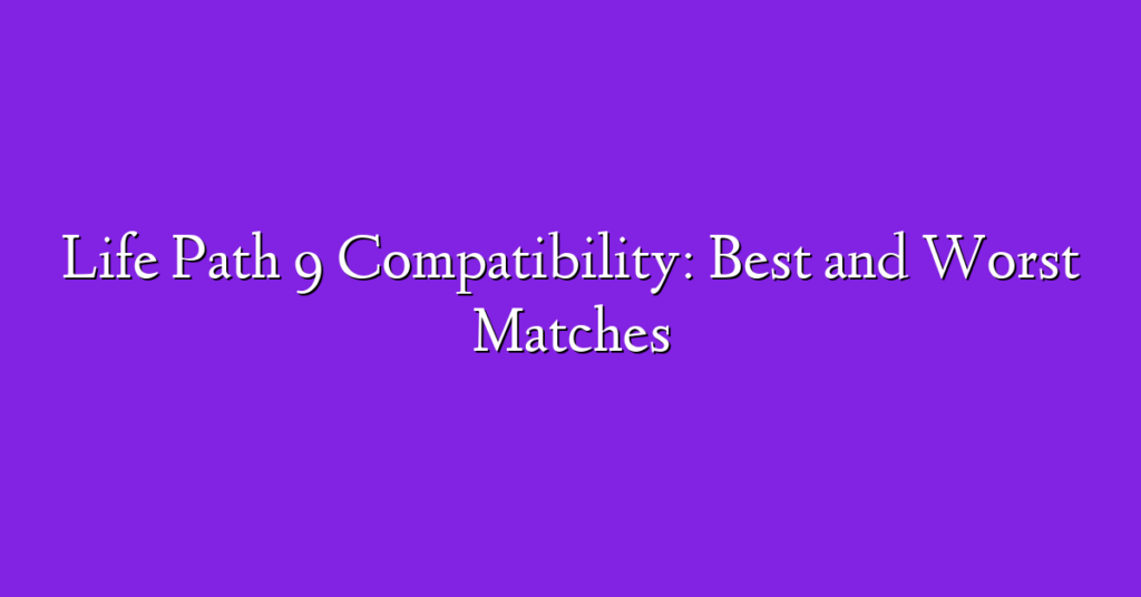 Life Path 9 Compatibility: Best and Worst Matches