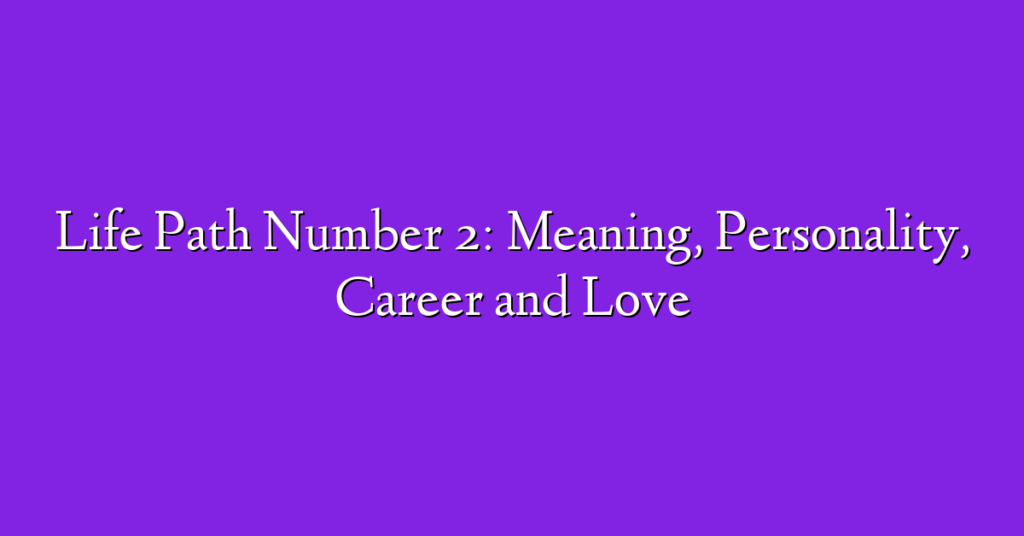 Life Path Number 2: Meaning, Personality, Career and Love
