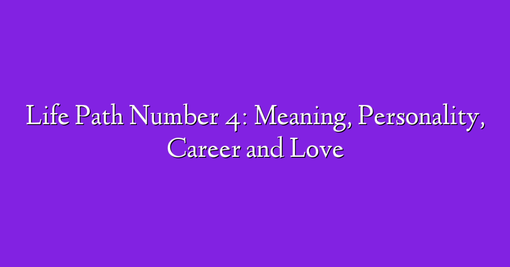 Life Path Number 4: Meaning, Personality, Career and Love