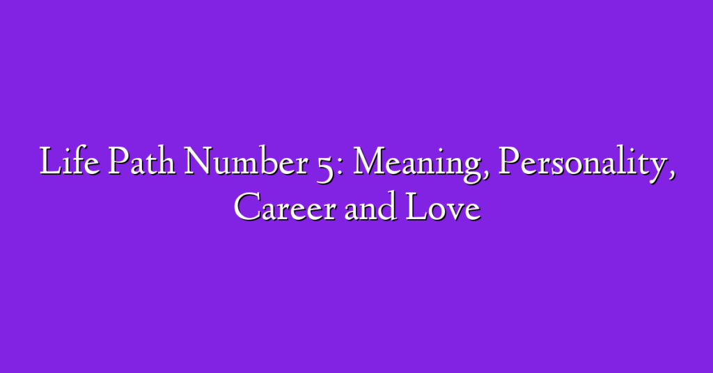 Life Path Number 5: Meaning, Personality, Career and Love