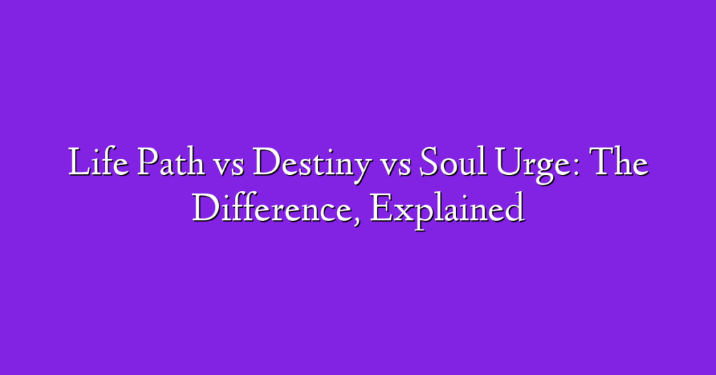 Life Path vs Destiny vs Soul Urge: The Difference, Explained