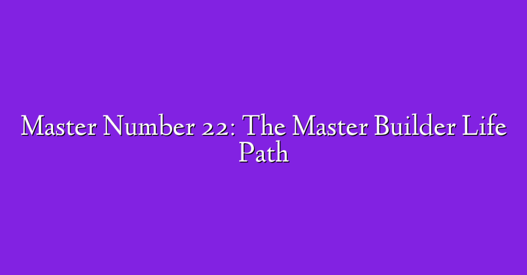 Master Number 22: The Master Builder Life Path