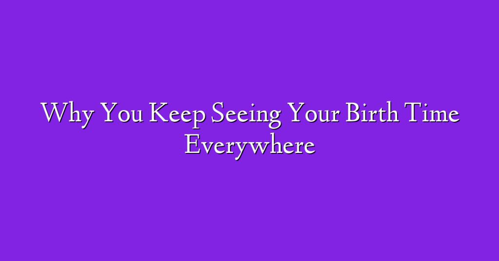 Why You Keep Seeing Your Birth Time Everywhere