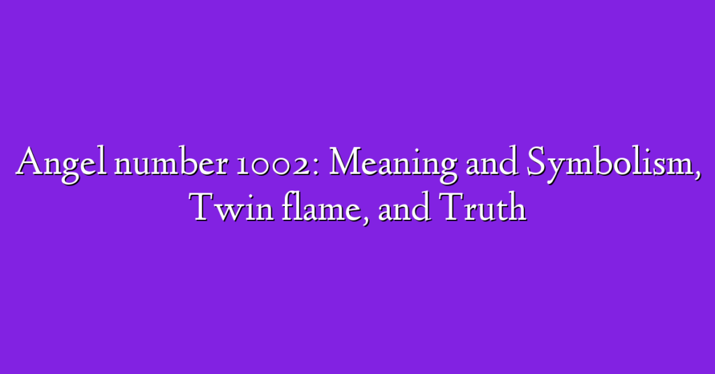 Angel number 1002: Meaning and Symbolism, Twin flame, and Truth