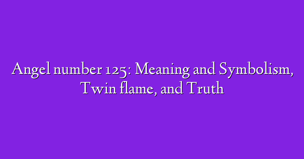 Angel number 125: Meaning and Symbolism, Twin flame, and Truth