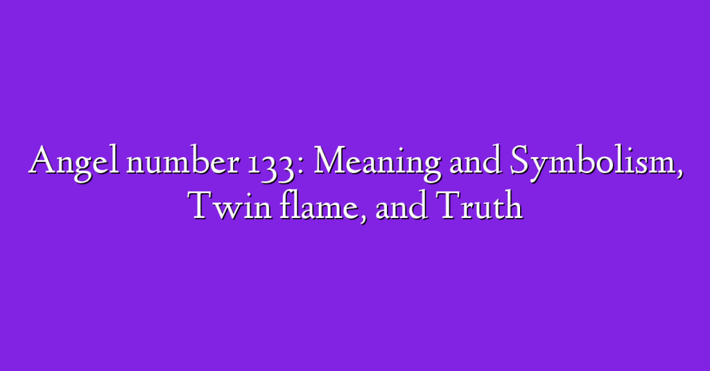 Angel number 133: Meaning and Symbolism, Twin flame, and Truth