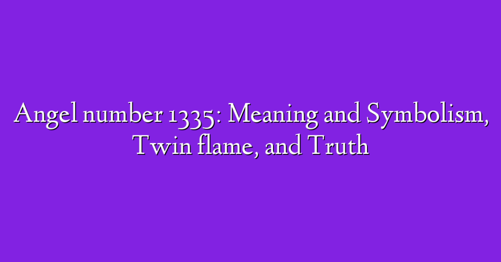 Angel number 1335: Meaning and Symbolism, Twin flame, and Truth