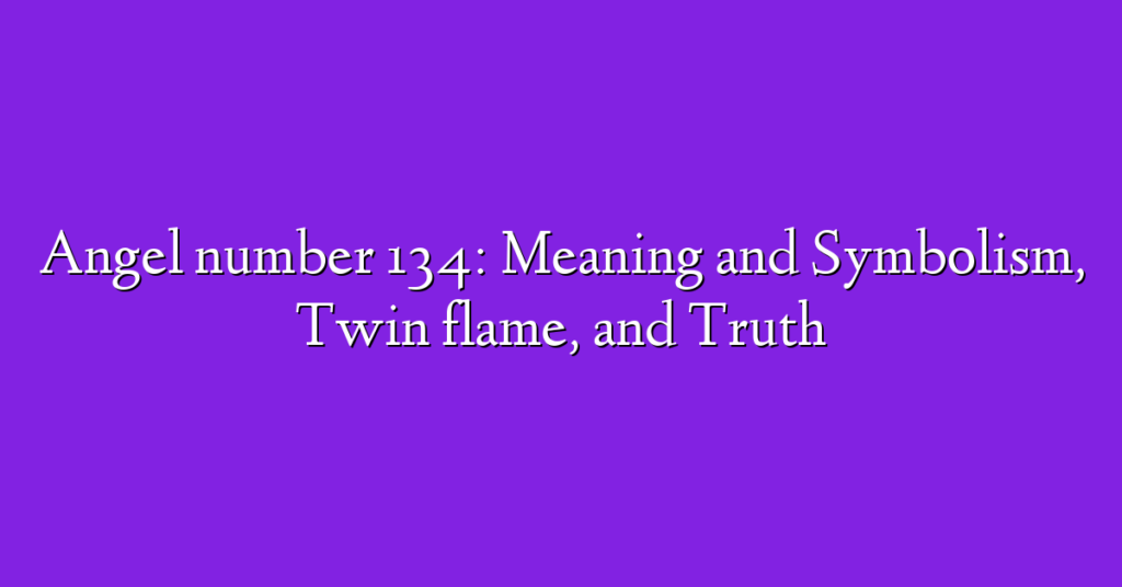 Angel number 134: Meaning and Symbolism, Twin flame, and Truth