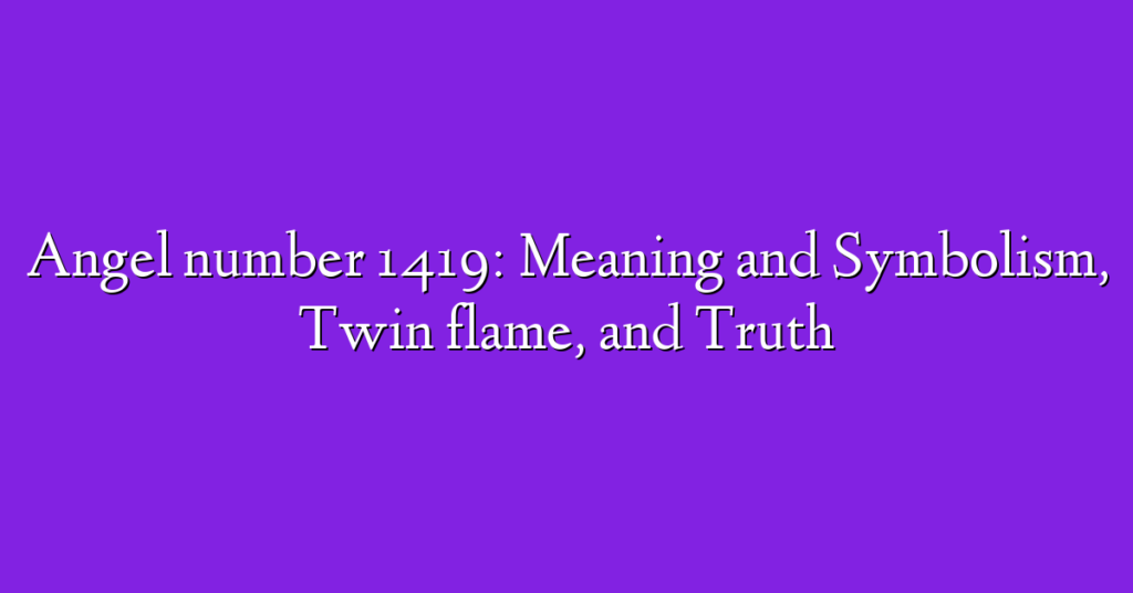 Angel number 1419: Meaning and Symbolism, Twin flame, and Truth