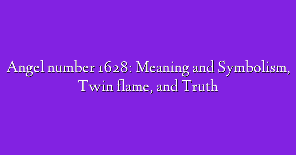 Angel number 1628: Meaning and Symbolism, Twin flame, and Truth
