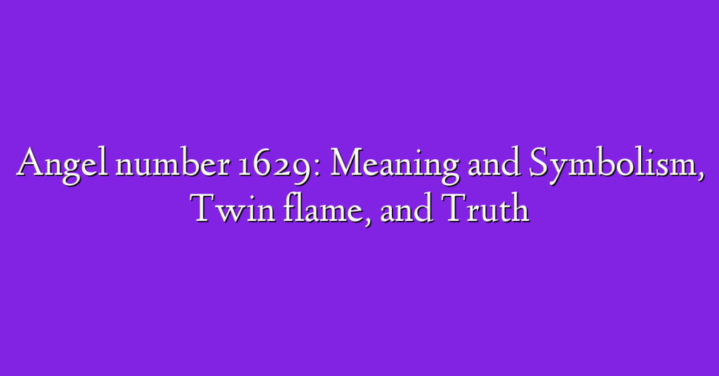 Angel number 1629: Meaning and Symbolism, Twin flame, and Truth