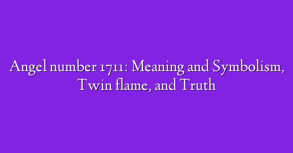 Angel number 1711: Meaning and Symbolism, Twin flame, and Truth