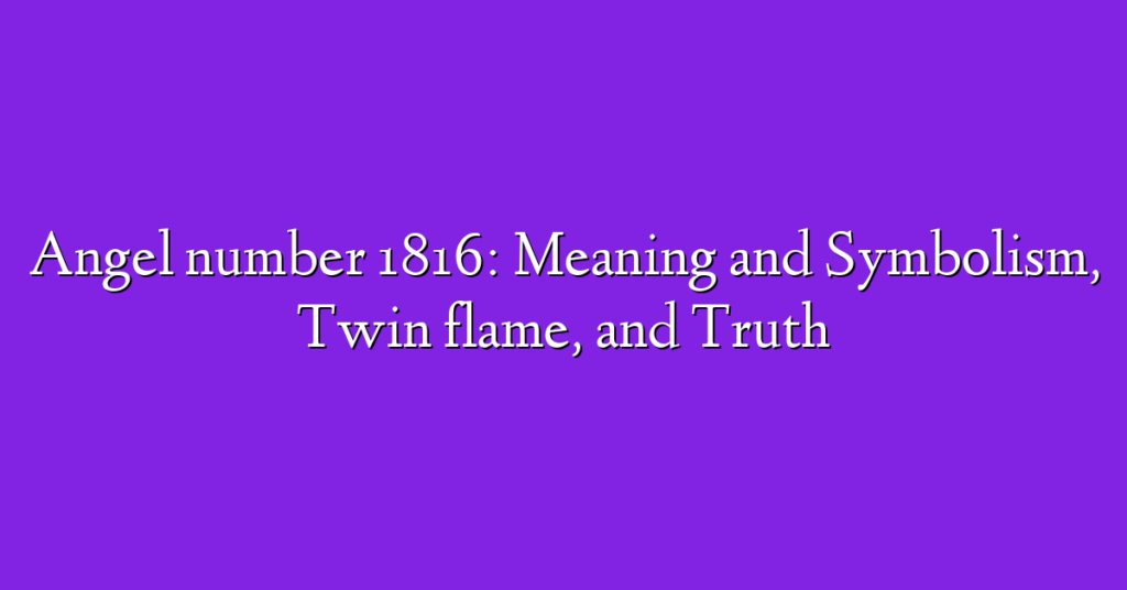 Angel number 1816: Meaning and Symbolism, Twin flame, and Truth