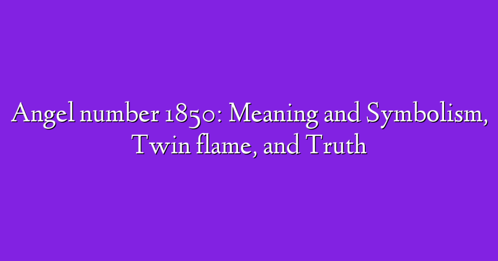 Angel number 1850: Meaning and Symbolism, Twin flame, and Truth
