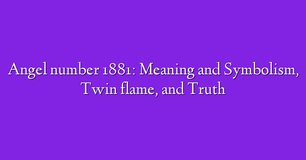 Angel number 1881: Meaning and Symbolism, Twin flame, and Truth