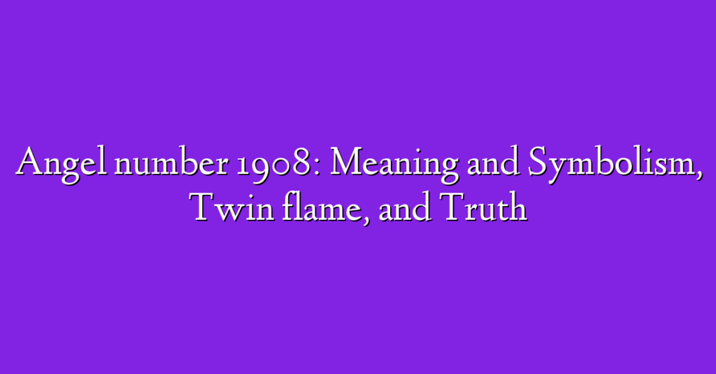 Angel number 1908: Meaning and Symbolism, Twin flame, and Truth