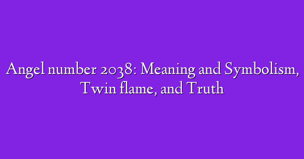 Angel number 2038: Meaning and Symbolism, Twin flame, and Truth