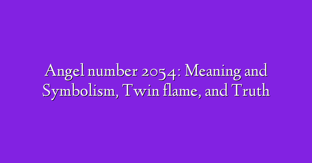 Angel number 2054: Meaning and Symbolism, Twin flame, and Truth
