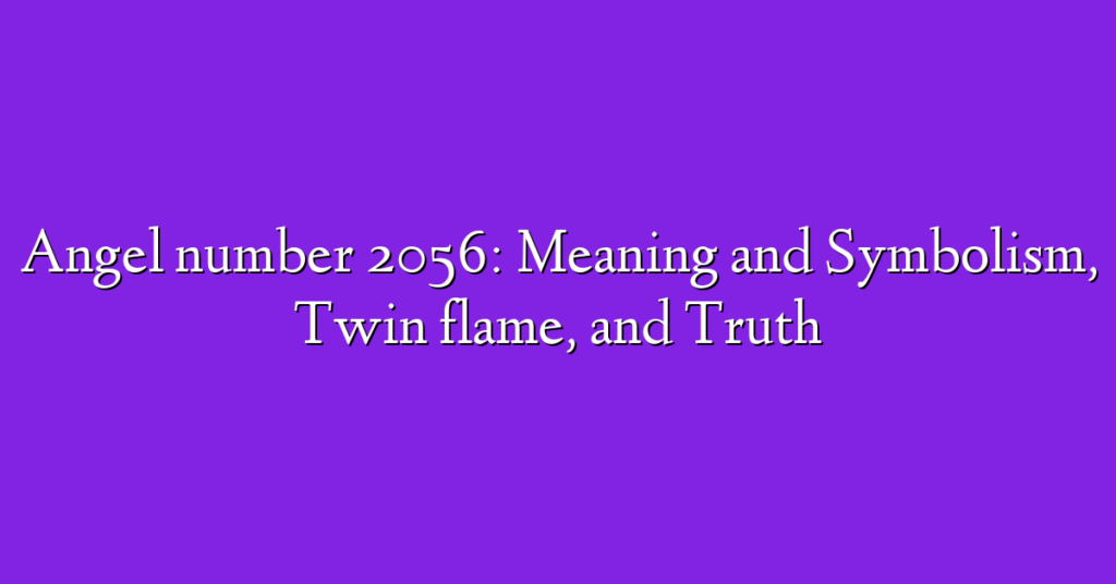 Angel number 2056: Meaning and Symbolism, Twin flame, and Truth