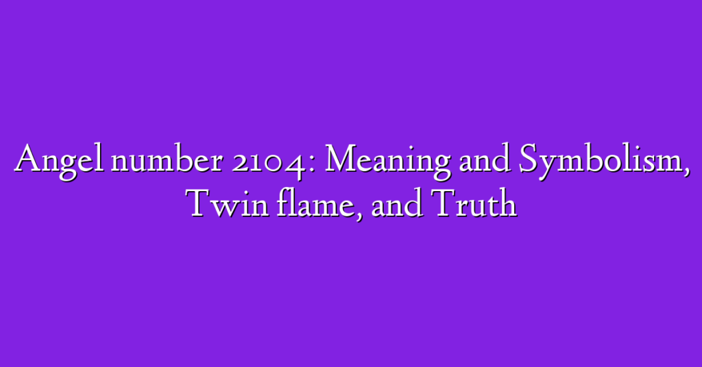 Angel number 2104: Meaning and Symbolism, Twin flame, and Truth