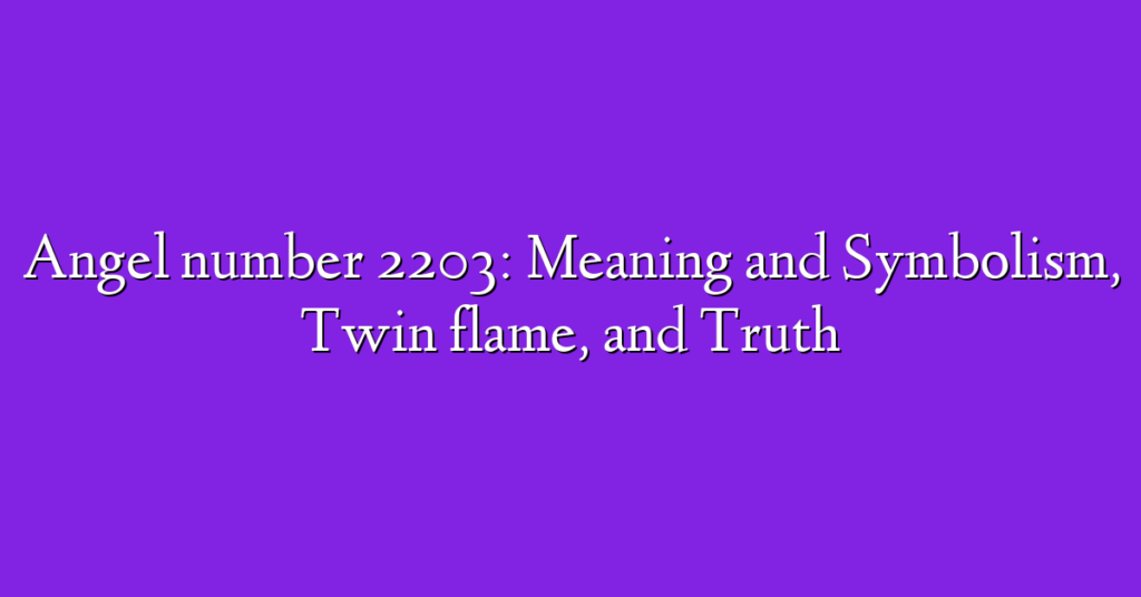 Angel number 2203: Meaning and Symbolism, Twin flame, and Truth