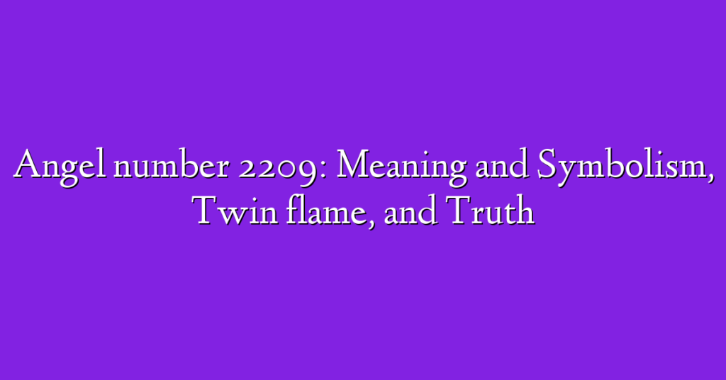 Angel number 2209: Meaning and Symbolism, Twin flame, and Truth