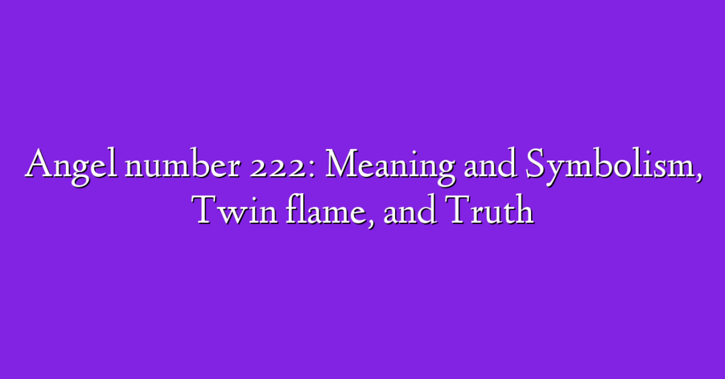 Angel number 222: Meaning and Symbolism, Twin flame, and Truth