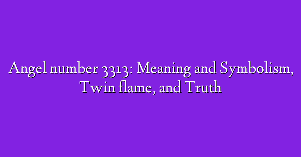 Angel number 3313: Meaning and Symbolism, Twin flame, and Truth