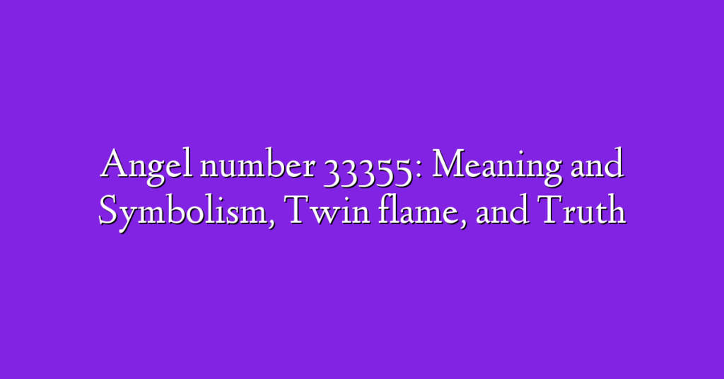 Angel number 33355: Meaning and Symbolism, Twin flame, and Truth
