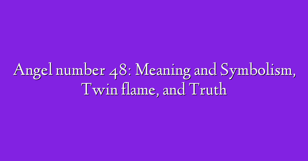 Angel number 48: Meaning and Symbolism, Twin flame, and Truth