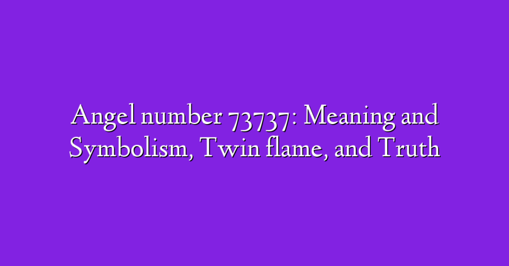 Angel number 73737: Meaning and Symbolism, Twin flame, and Truth